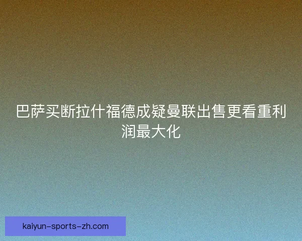 巴萨买断拉什福德成疑曼联出售更看重利润最大化