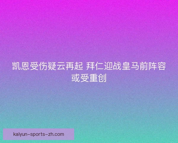 凯恩受伤疑云再起 拜仁迎战皇马前阵容或受重创