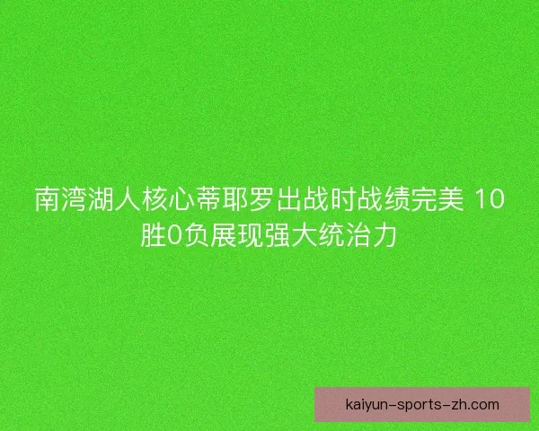 南湾湖人核心蒂耶罗出战时战绩完美 10胜0负展现强大统治力