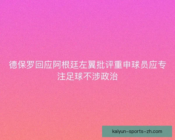 德保罗回应阿根廷左翼批评重申球员应专注足球不涉政治