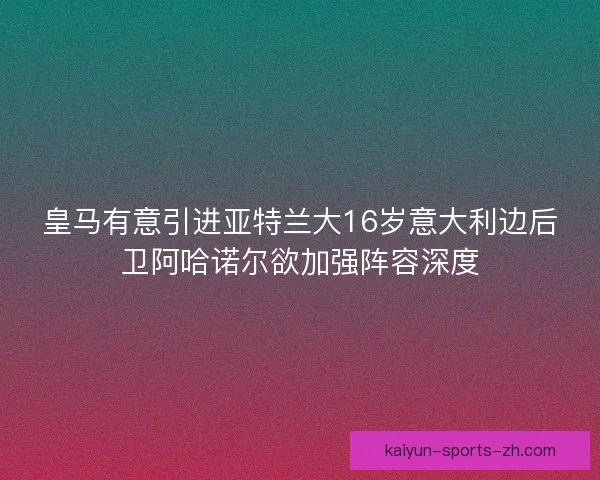 皇马有意引进亚特兰大16岁意大利边后卫阿哈诺尔欲加强阵容深度