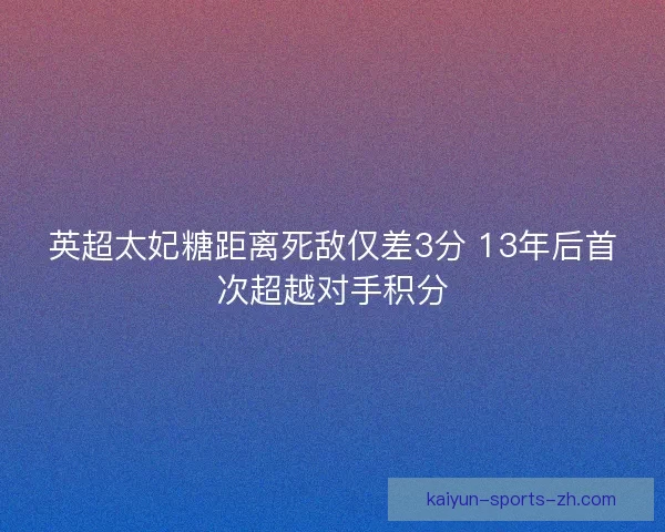 英超太妃糖距离死敌仅差3分 13年后首次超越对手积分