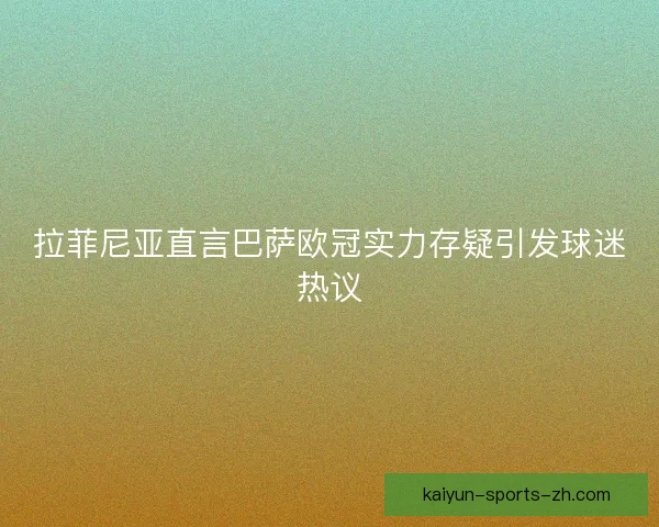 拉菲尼亚直言巴萨欧冠实力存疑引发球迷热议