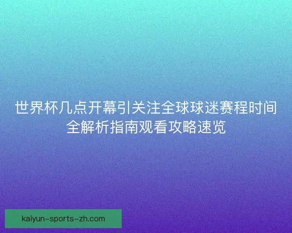 世界杯几点开幕引关注全球球迷赛程时间全解析指南观看攻略速览