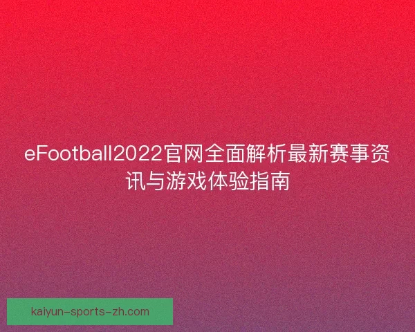 eFootball2022官网全面解析最新赛事资讯与游戏体验指南
