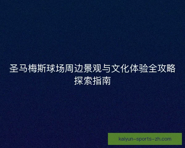 圣马梅斯球场周边景观与文化体验全攻略探索指南