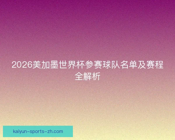2026美加墨世界杯参赛球队名单及赛程全解析