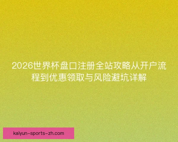 2026世界杯盘口注册全站攻略从开户流程到优惠领取与风险避坑详解
