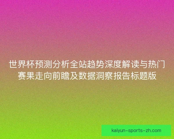 世界杯预测分析全站趋势深度解读与热门赛果走向前瞻及数据洞察报告标题版 世界杯预测分析全站趋势深度解读与热门赛果走向前瞻及数据洞察报告标题版