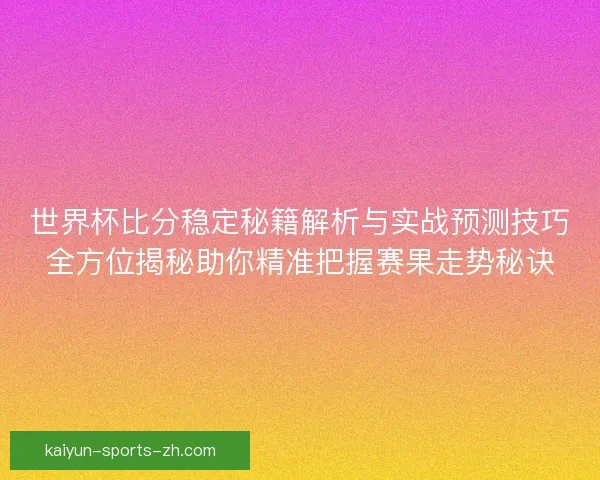 世界杯比分稳定秘籍解析与实战预测技巧全方位揭秘助你精准把握赛果走势秘诀
