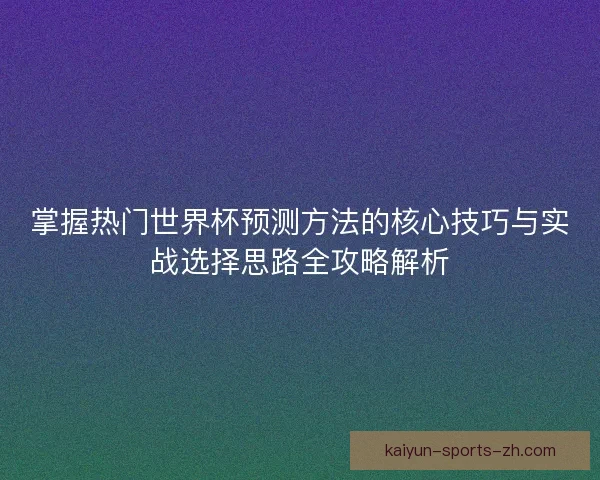 掌握热门世界杯预测方法的核心技巧与实战选择思路全攻略解析 掌握热门世界杯预测方法的核心技巧与实战选择思路全攻略解析