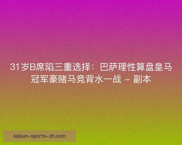 31岁B席陷三重选择：巴萨理性算盘皇马冠军豪赌马竞背水一战 - 副本