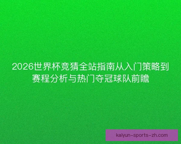 2026世界杯竞猜全站指南从入门策略到赛程分析与热门夺冠球队前瞻 2026世界杯竞猜全站指南从入门策略到赛程分析与热门夺冠球队前瞻