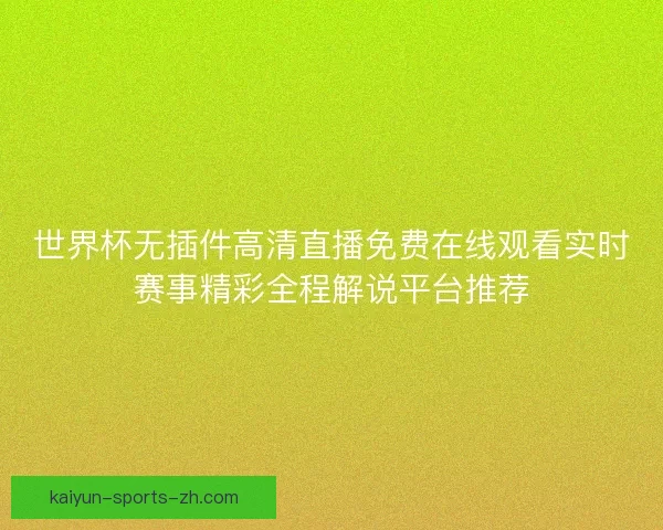 世界杯无插件高清直播免费在线观看实时赛事精彩全程解说平台推荐 世界杯无插件高清直播免费在线观看实时赛事精彩全程解说平台推荐