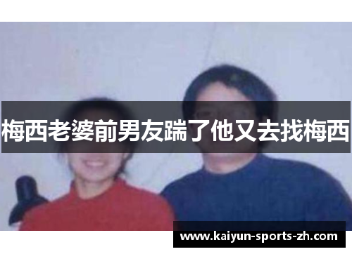 梅西老婆前男友踹了他又去找梅西